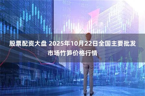 股票配资大盘 2025年10月22日全国主要批发市场竹笋价格行情