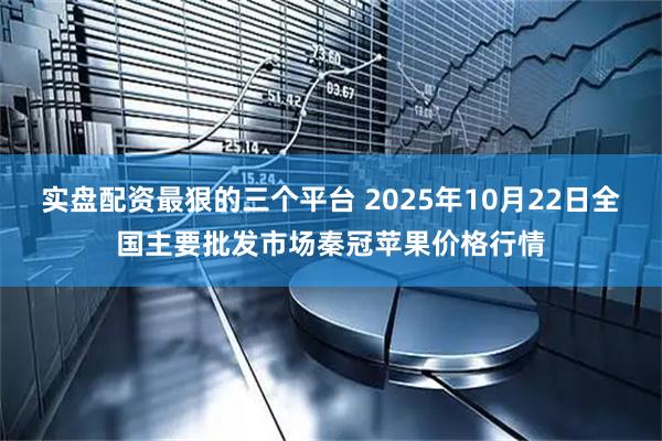 实盘配资最狠的三个平台 2025年10月22日全国主要批发市场秦冠苹果价格行情